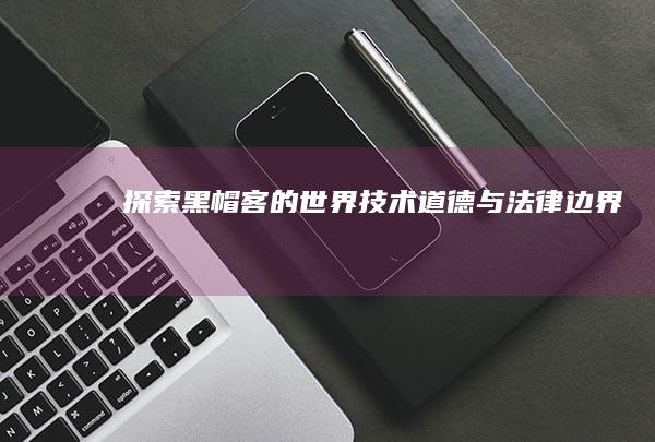 探索黑帽客的世界：技术、道德与法律边界